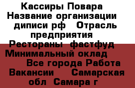 Кассиры Повара › Название организации ­ диписи.рф › Отрасль предприятия ­ Рестораны, фастфуд › Минимальный оклад ­ 24 000 - Все города Работа » Вакансии   . Самарская обл.,Самара г.